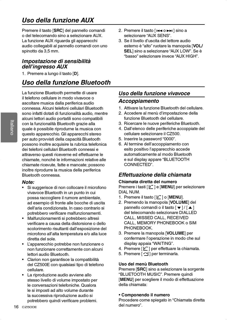 Uso della funzione Bluetooth La funzione Bluetooth permette di usare il telefono cellulare in modo vivavoce o ascoltare musica dalla periferica audio connessa.