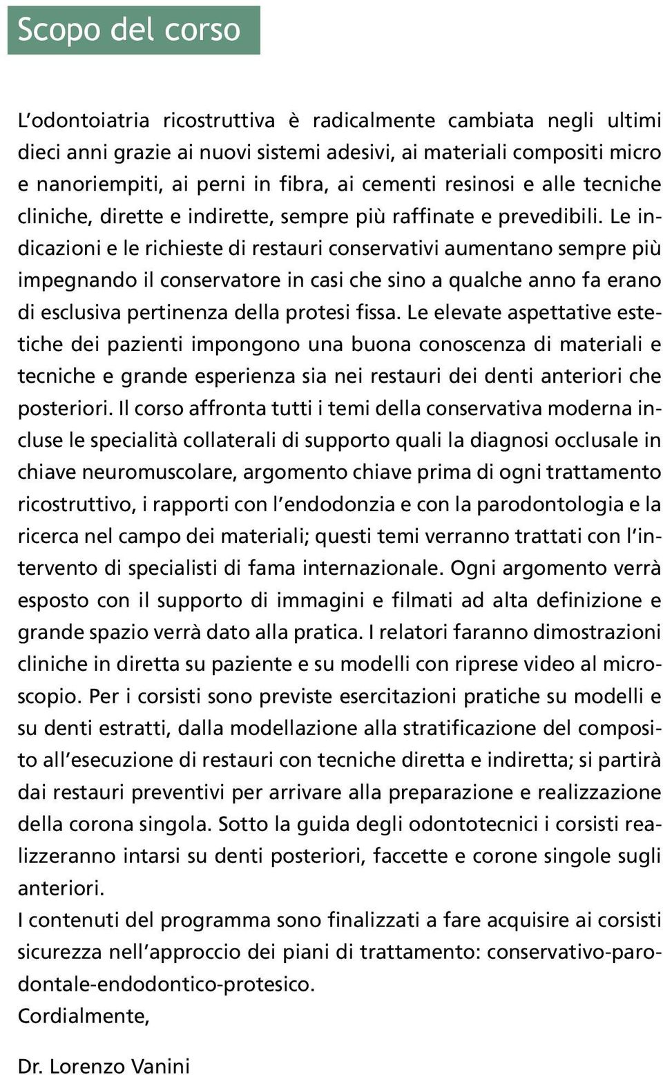 Le indicazioni e le richieste di restauri conservativi aumentano sempre più impegnando il conservatore in casi che sino a qualche anno fa erano di esclusiva pertinenza della protesi fissa.