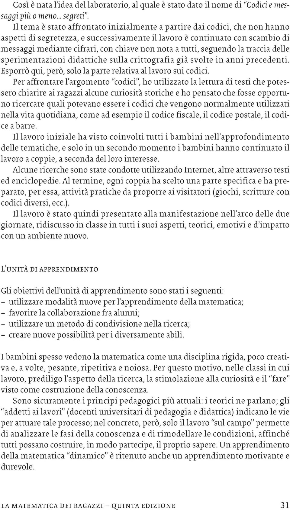 nota a tutti, seguendo la traccia delle sperimentazioni didattiche sulla crittografia già svolte in anni precedenti. Esporrò qui, però, solo la parte relativa al lavoro sui codici.