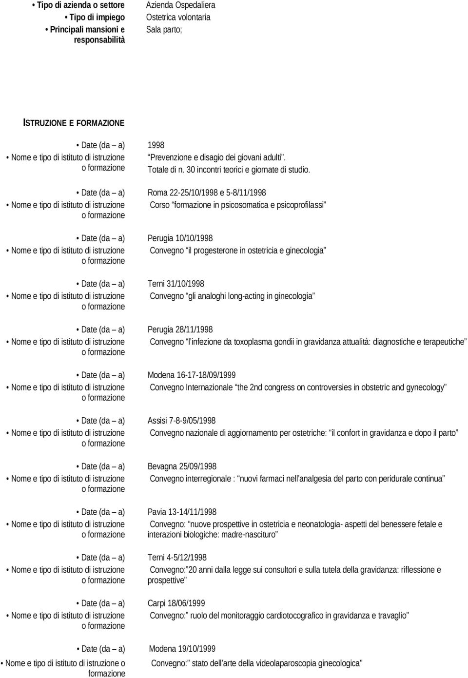 Date (da a) Roma 22-25/10/1998 e 5-8/11/1998 Nome e tipo di istituto di istruzione Corso in psicosomatica e psicoprofilassi o Date (da a) Perugia 10/10/1998 Nome e tipo di istituto di istruzione
