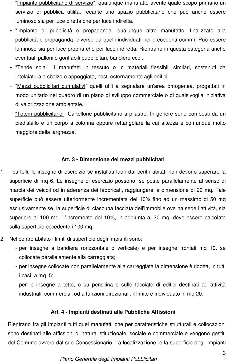 Può essere luminoso sia per luce propria che per luce indiretta. Rientrano in questa categoria anche eventuali palloni o gonfiabili pubblicitari, bandiere ecc.