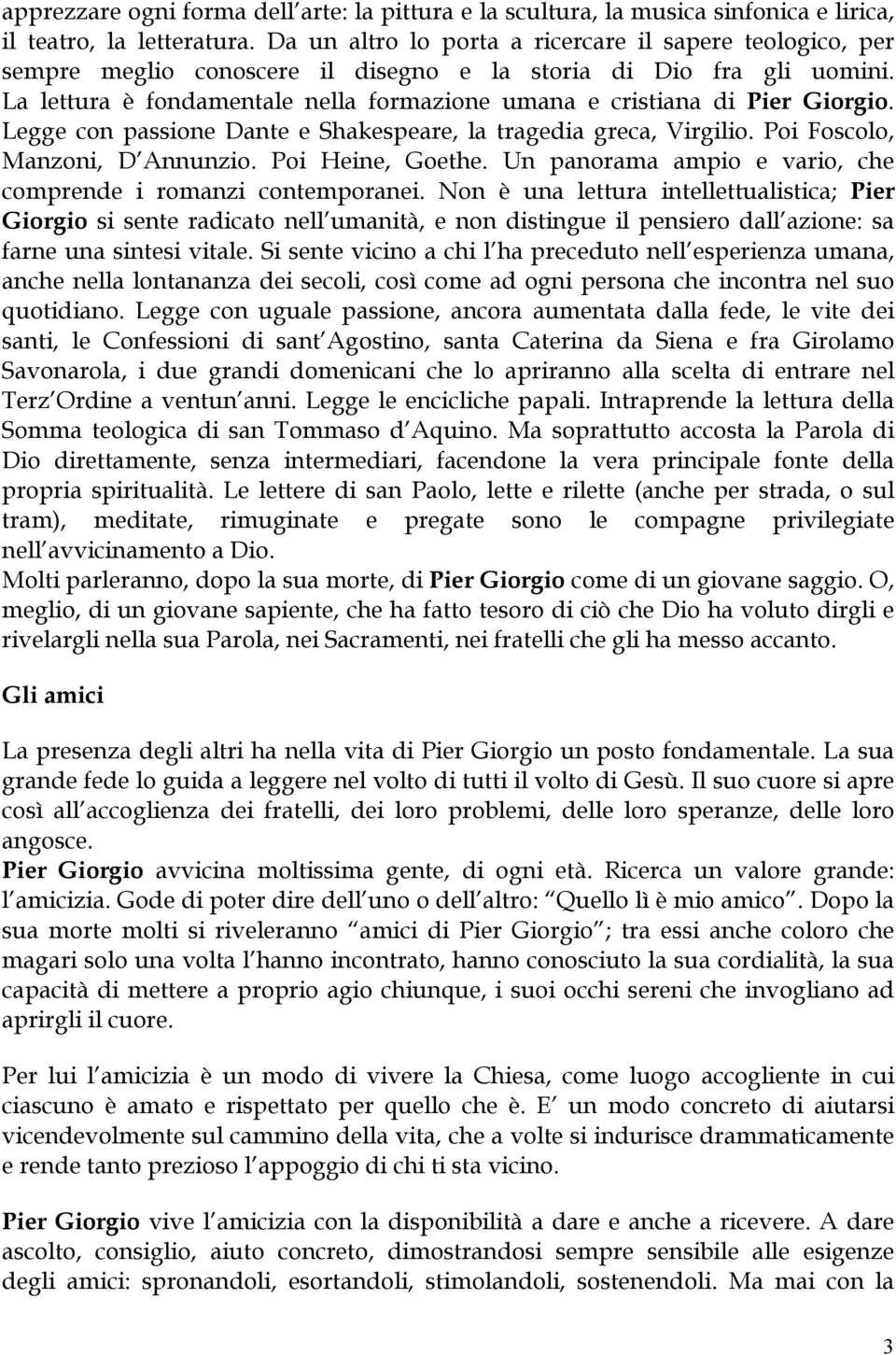 La lettura è fondamentale nella formazione umana e cristiana di Pier Giorgio. Legge con passione Dante e Shakespeare, la tragedia greca, Virgilio. Poi Foscolo, Manzoni, D Annunzio. Poi Heine, Goethe.