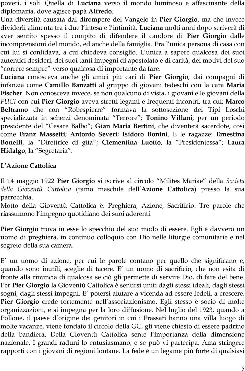 Luciana molti anni dopo scriverà di aver sentito spesso il compito di difendere il candore di Pier Giorgio dalle incomprensioni del mondo, ed anche della famiglia.