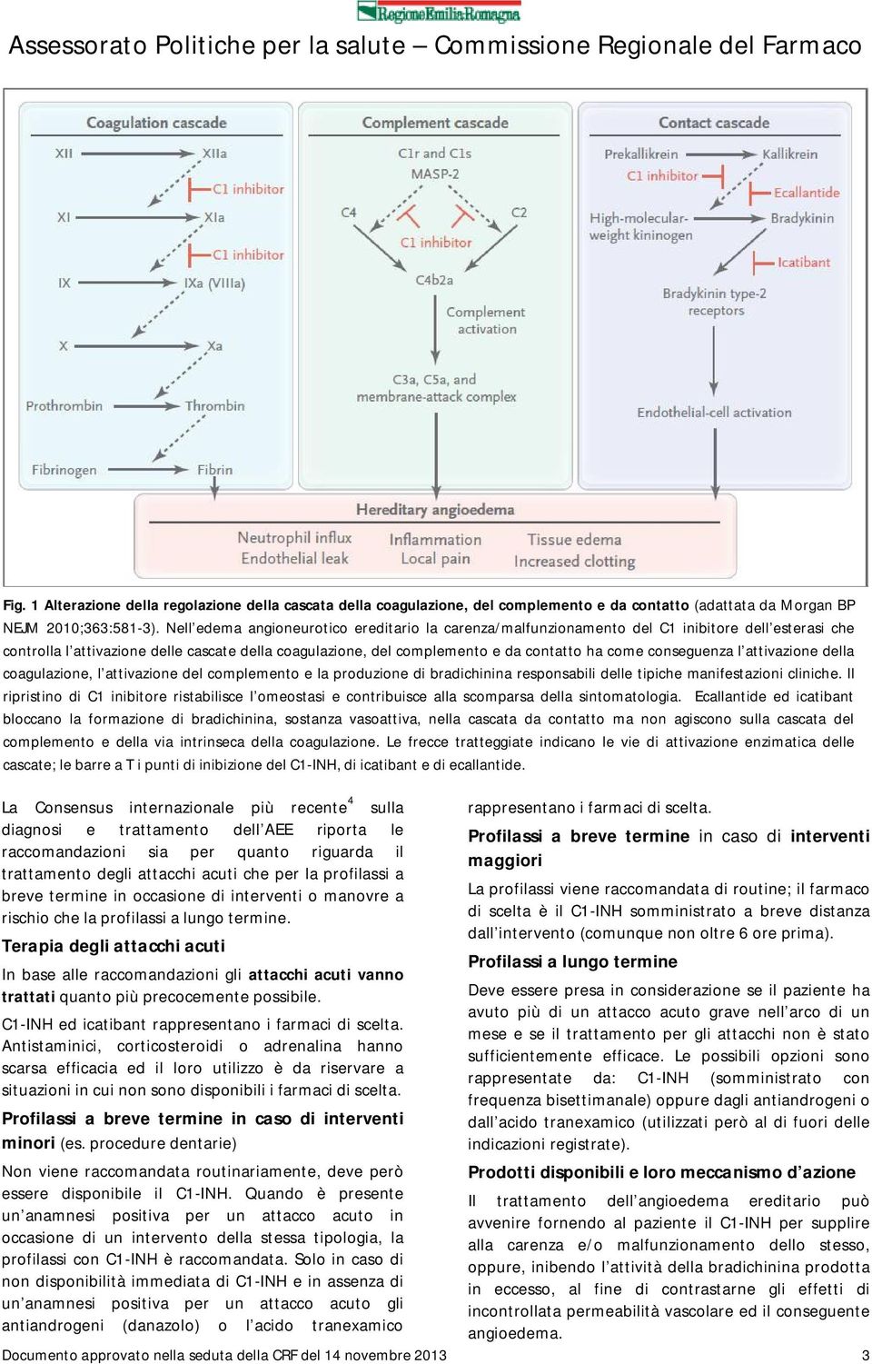 conseguenza l attivazione della coagulazione, l attivazione del complemento e la produzione di bradichinina responsabili delle tipiche manifestazioni cliniche.