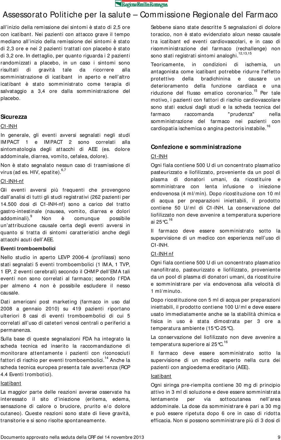 In dettaglio, per quanto riguarda i 2 pazienti randomizzati a placebo, in un caso i sintomi sono risultati di gravità tale da ricorrere alla somministrazione di icatibant in aperto e nell altro