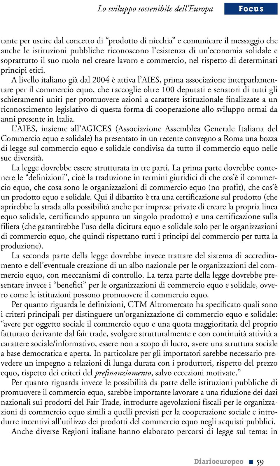 A livello italiano già dal 2004 è attiva l AIES, prima associazione interparlamentare per il commercio equo, che raccoglie oltre 100 deputati e senatori di tutti gli schieramenti uniti per promuovere