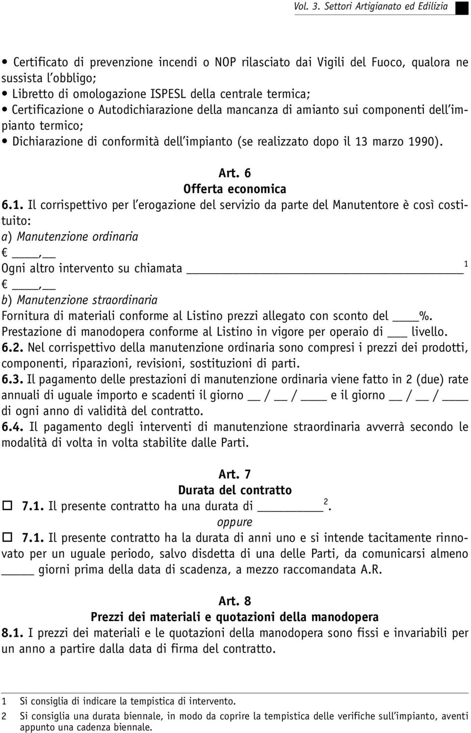 Certificazione o Autodichiarazione della mancanza di amianto sui componenti dell impianto termico; Dichiarazione di conformità dell impianto (se realizzato dopo il 13 marzo 1990). Art.