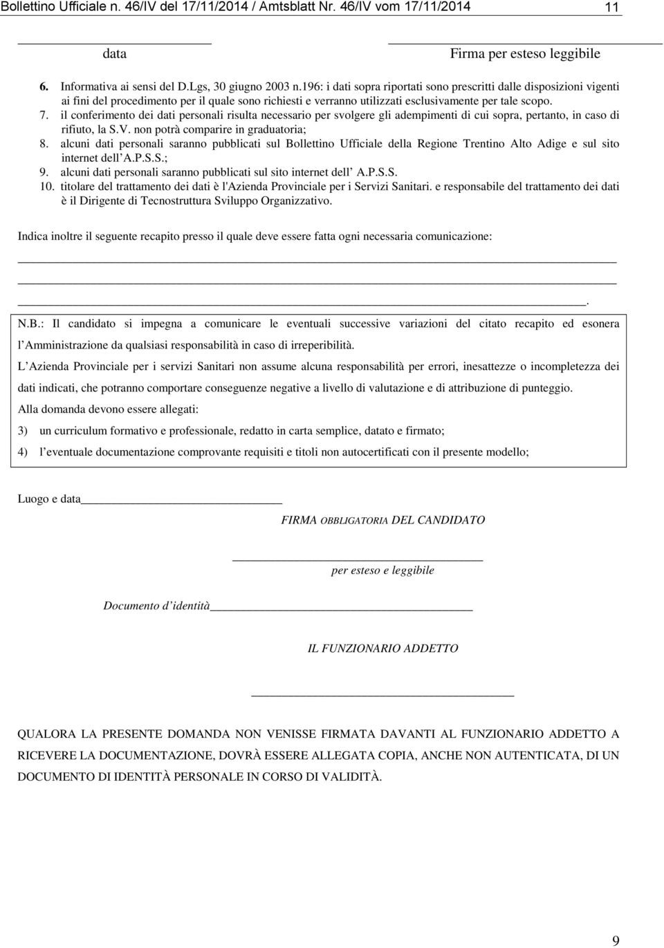 il conferimento dei dati personali risulta necessario per svolgere gli adempimenti di cui sopra, pertanto, in caso di rifiuto, la S.V. non potrà comparire in graduatoria; 8.