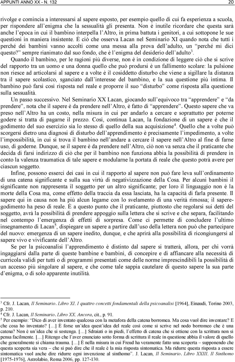 È ciò che osserva Lacan nel Seminario XI quando nota che tutti i perché dei bambini vanno accolti come una messa alla prova dell adulto, un perché mi dici questo?