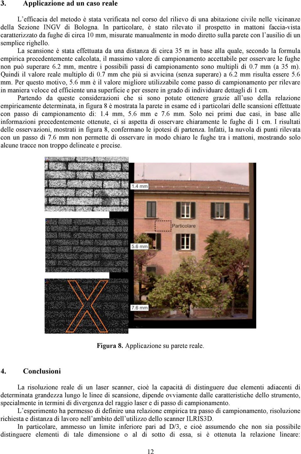 La scansione è stata effettuata da una distanza di circa 35 m in base alla quale, secondo la formula empirica precedentemente calcolata, il massimo valore di campionamento accettabile per osservare