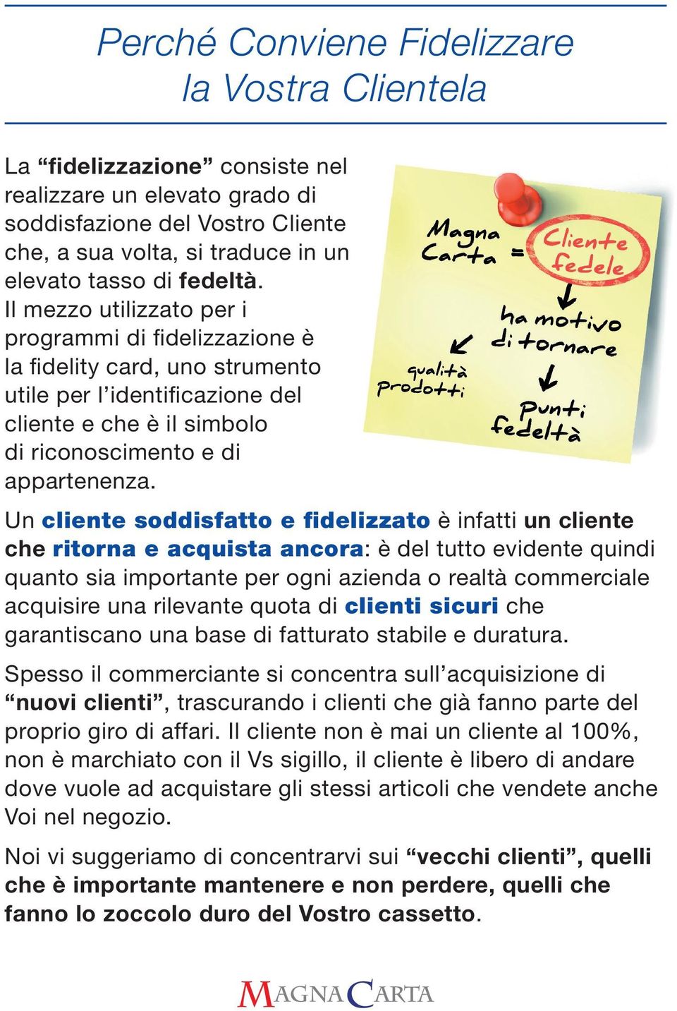 Un cliente soddisfatto e fidelizzato è infatti un cliente che ritorna e acquista ancora: è del tutto evidente quindi quanto sia importante per ogni azienda o realtà commerciale acquisire una