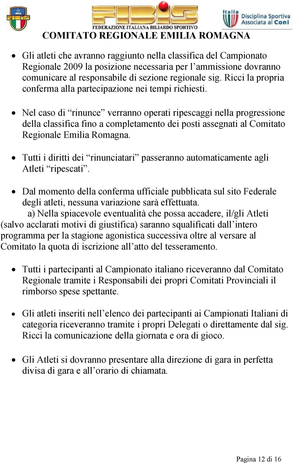 Nel caso di rinunce verranno operati ripescaggi nella progressione della classifica fino a completamento dei posti assegnati al Comitato Regionale Emilia Romagna.