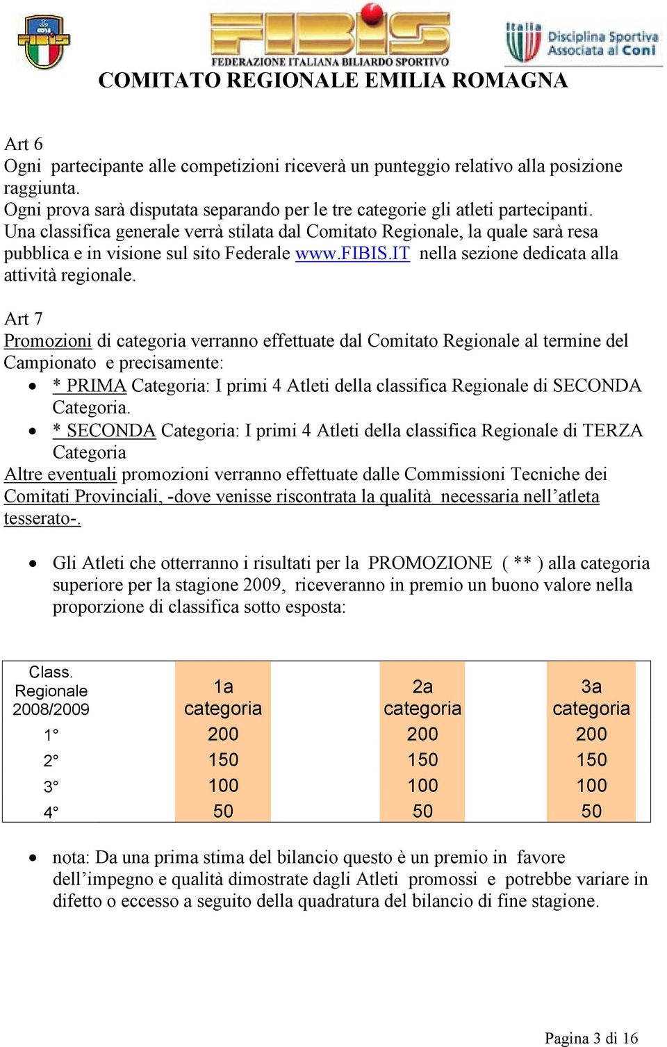 Art 7 Promozioni di categoria verranno effettuate dal Comitato Regionale al termine del Campionato e precisamente: * PRIMA Categoria: I primi 4 Atleti della classifica Regionale di SECONDA Categoria.