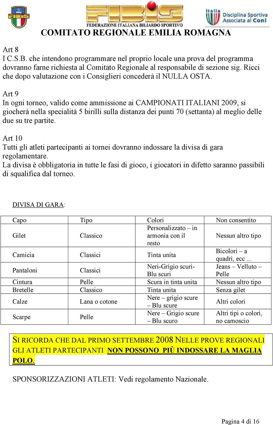 Art 9 In ogni torneo, valido come ammissione ai CAMPIONATI ITALIANI 2009, si giocherà nella specialità 5 birilli sulla distanza dei punti 70 (settanta) al meglio delle due su tre partite.