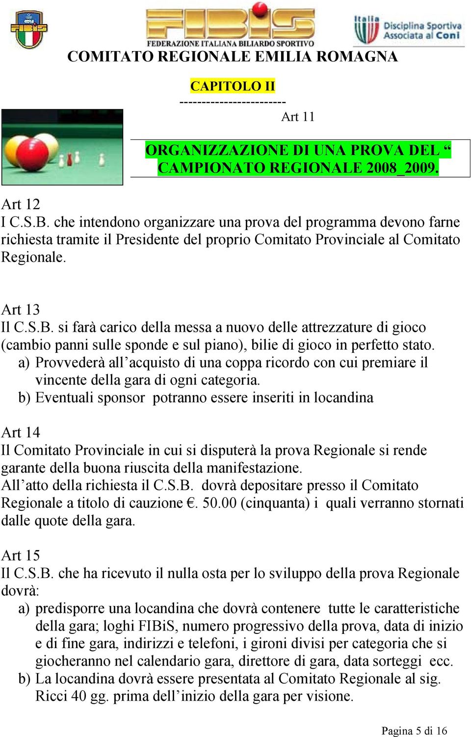 si farà carico della messa a nuovo delle attrezzature di gioco (cambio panni sulle sponde e sul piano), bilie di gioco in perfetto stato.