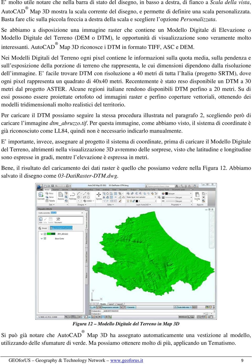 Se abbiamo a disposizione una immagine raster che contiene un Modello Digitale di Elevazione o Modello Digitale del Terreno (DEM o DTM), le opportunità di visualizzazione sono veramente molto