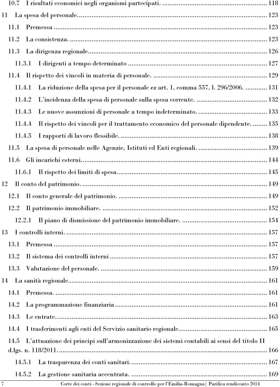 ... 132 11.4.3 Le nuove assunzioni di personale a tempo indeterminato.... 133 11.4.4 Il rispetto dei vincoli per il trattamento economico del personale dipendente.... 135 11.4.5 I rapporti di lavoro flessibile.