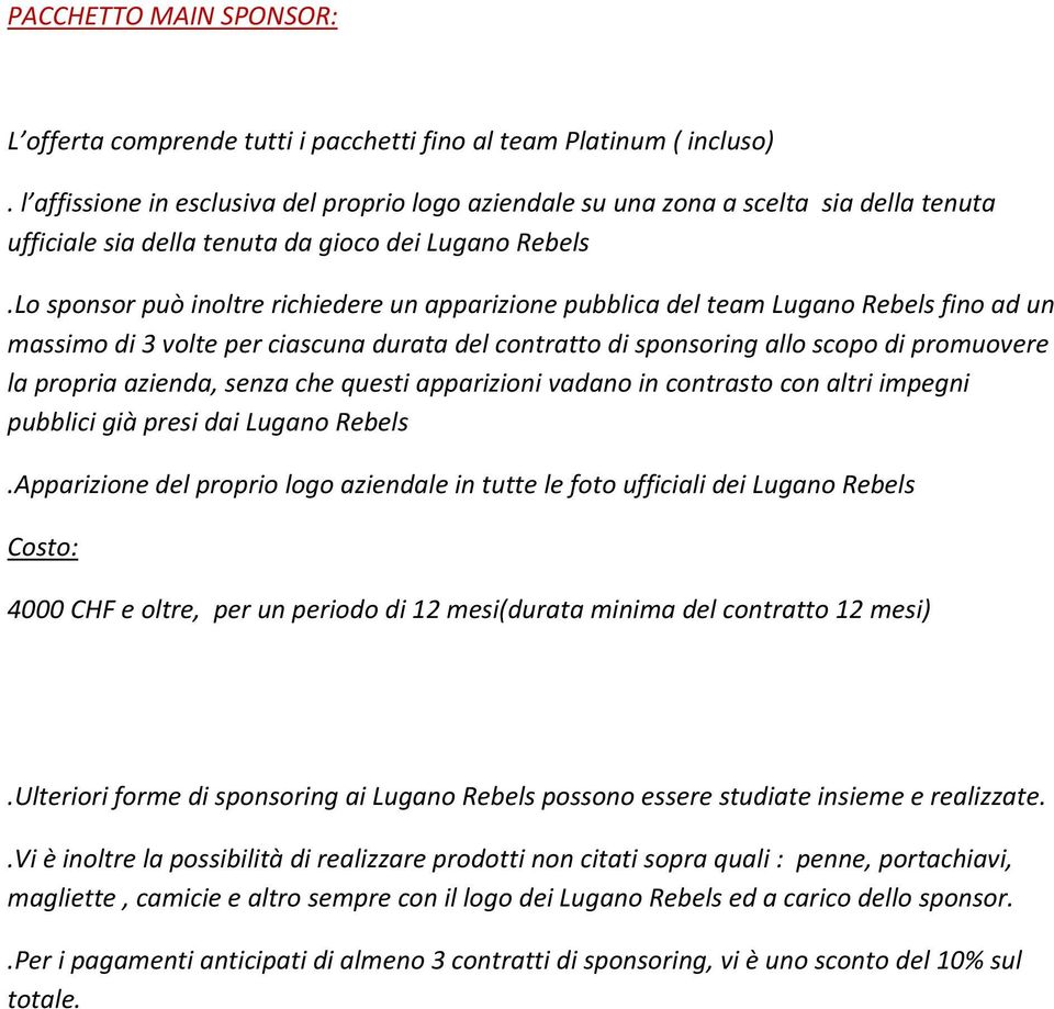 Lo sponsor può inoltre richiedere un apparizione pubblica del team Lugano Rebels fino ad un massimo di 3 volte per ciascuna durata del contratto di sponsoring allo scopo di promuovere la propria