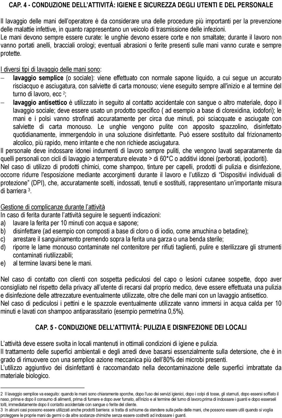 Le mani devono sempre essere curate: le unghie devono essere corte e non smaltate; durante il lavoro non vanno portati anelli, bracciali orologi; eventuali abrasioni o ferite presenti sulle mani