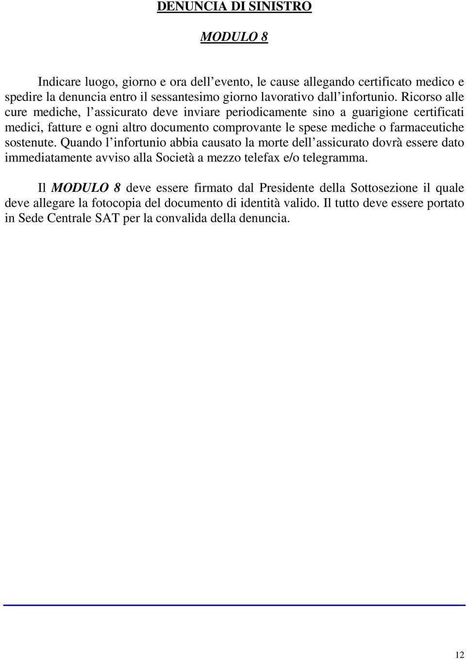 Ricorso alle cure mediche, l assicurato deve inviare periodicamente sino a guarigione certificati medici, fatture e ogni altro documento comprovante le spese mediche o farmaceutiche