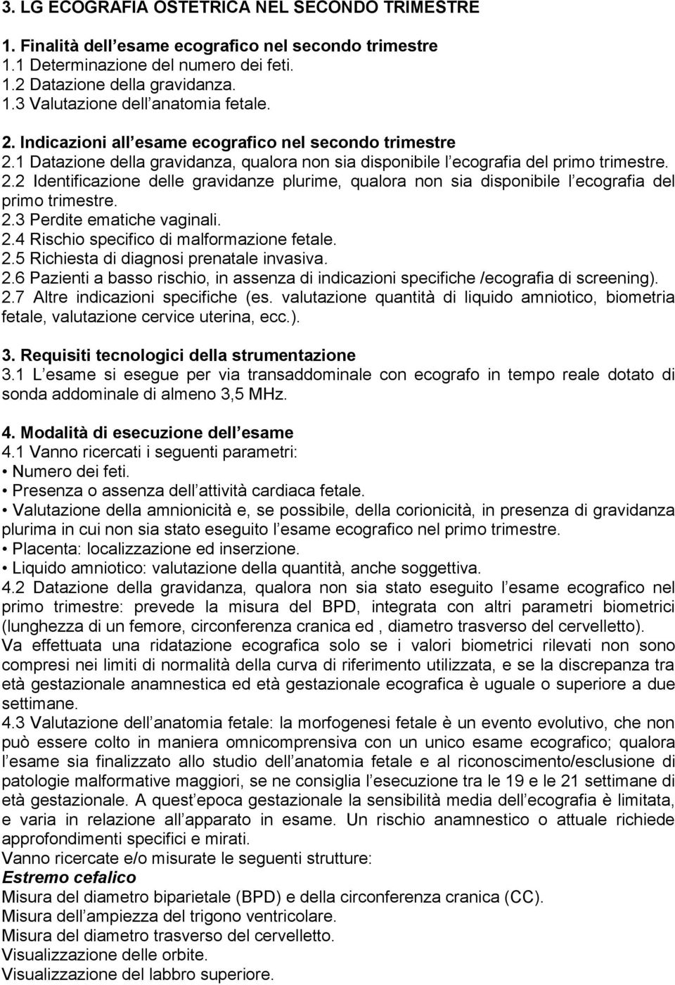 2.3 Perdite ematiche vaginali. 2.4 Rischio specifico di malformazione fetale. 2.5 Richiesta di diagnosi prenatale invasiva. 2.6 Pazienti a basso rischio, in assenza di indicazioni specifiche /ecografia di screening).