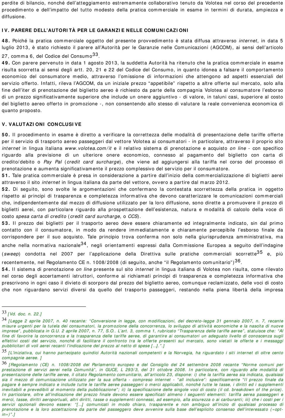 Poiché la pratica commerciale oggetto del presente provvedimento è stata diffusa attraverso internet, in data 5 luglio 2013, è stato richiesto il parere all Autorità per le Garanzie nelle