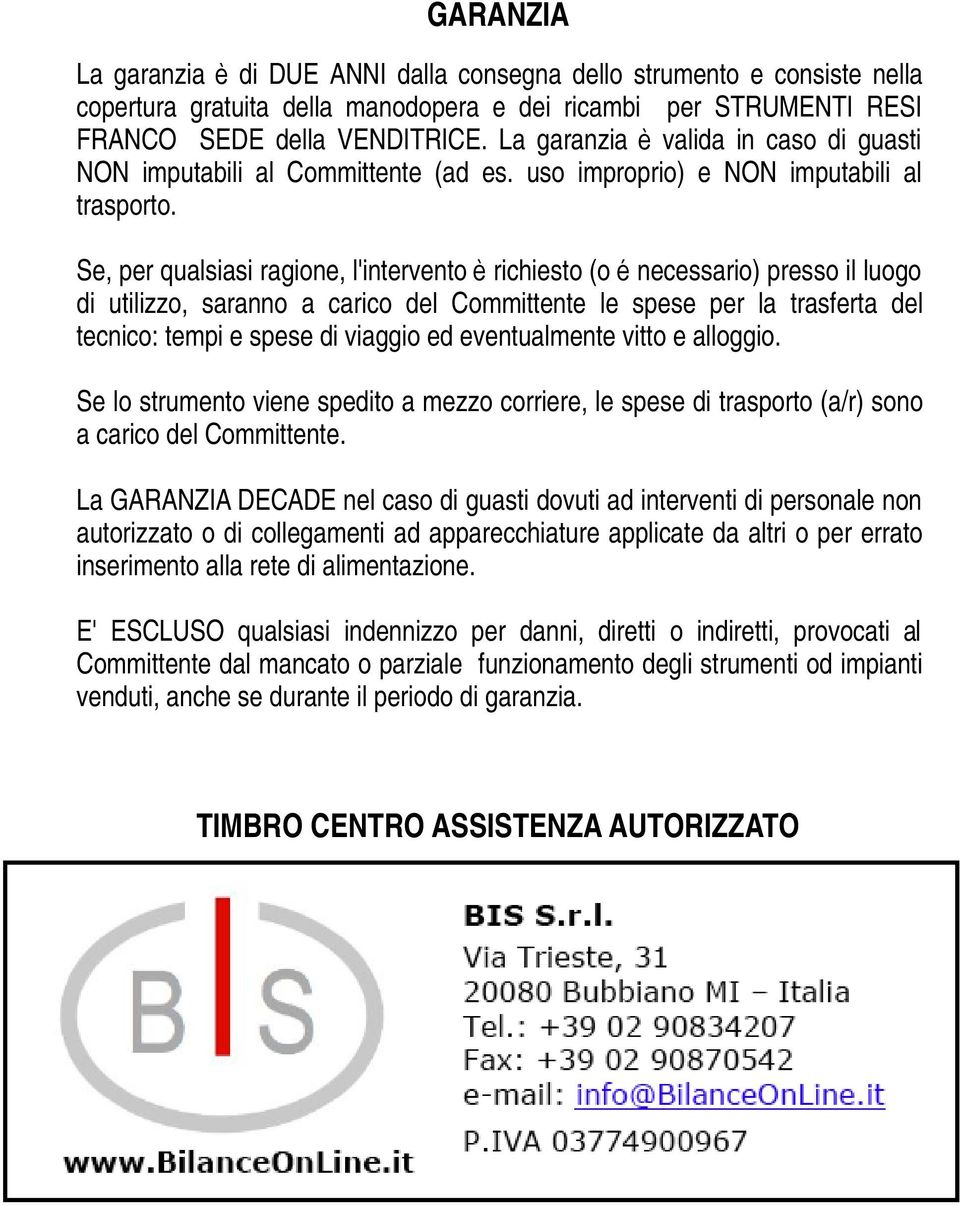 Se, per qualsiasi ragione, l'intervento è richiesto (o é necessario) presso il luogo di utilizzo, saranno a carico del Committente le spese per la trasferta del tecnico: tempi e spese di viaggio ed