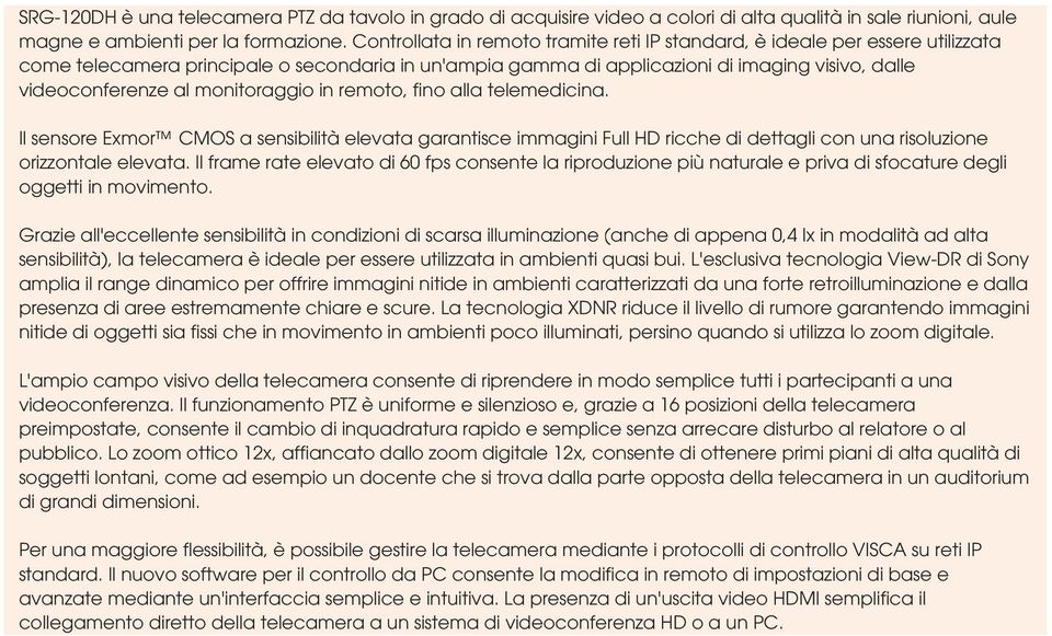 monitoraggio in remoto, fino alla telemedicina. Il sensore Exmor CMOS a sensibilità elevata garantisce immagini Full HD ricche di dettagli con una risoluzione orizzontale elevata.