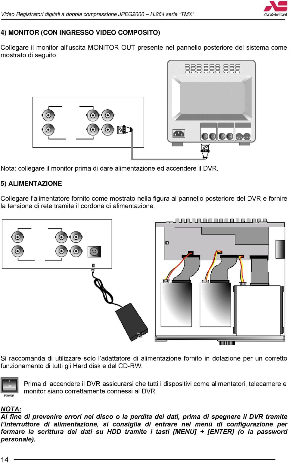 5) ALIMENTAZIONE Collegare l alimentatore fornito come mostrato nella figura al pannello posteriore del DVR e fornire la tensione di rete tramite il cordone di alimentazione.