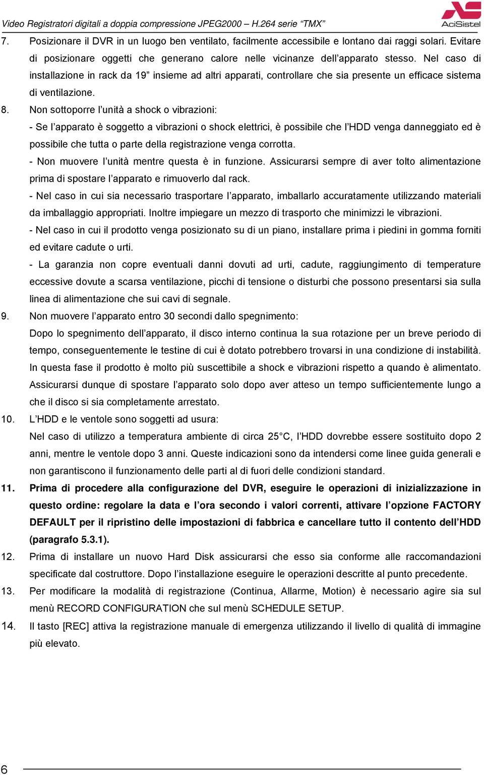 Non sottoporre l unità a shock o vibrazioni: - Se l apparato è soggetto a vibrazioni o shock elettrici, è possibile che l HDD venga danneggiato ed è possibile che tutta o parte della registrazione