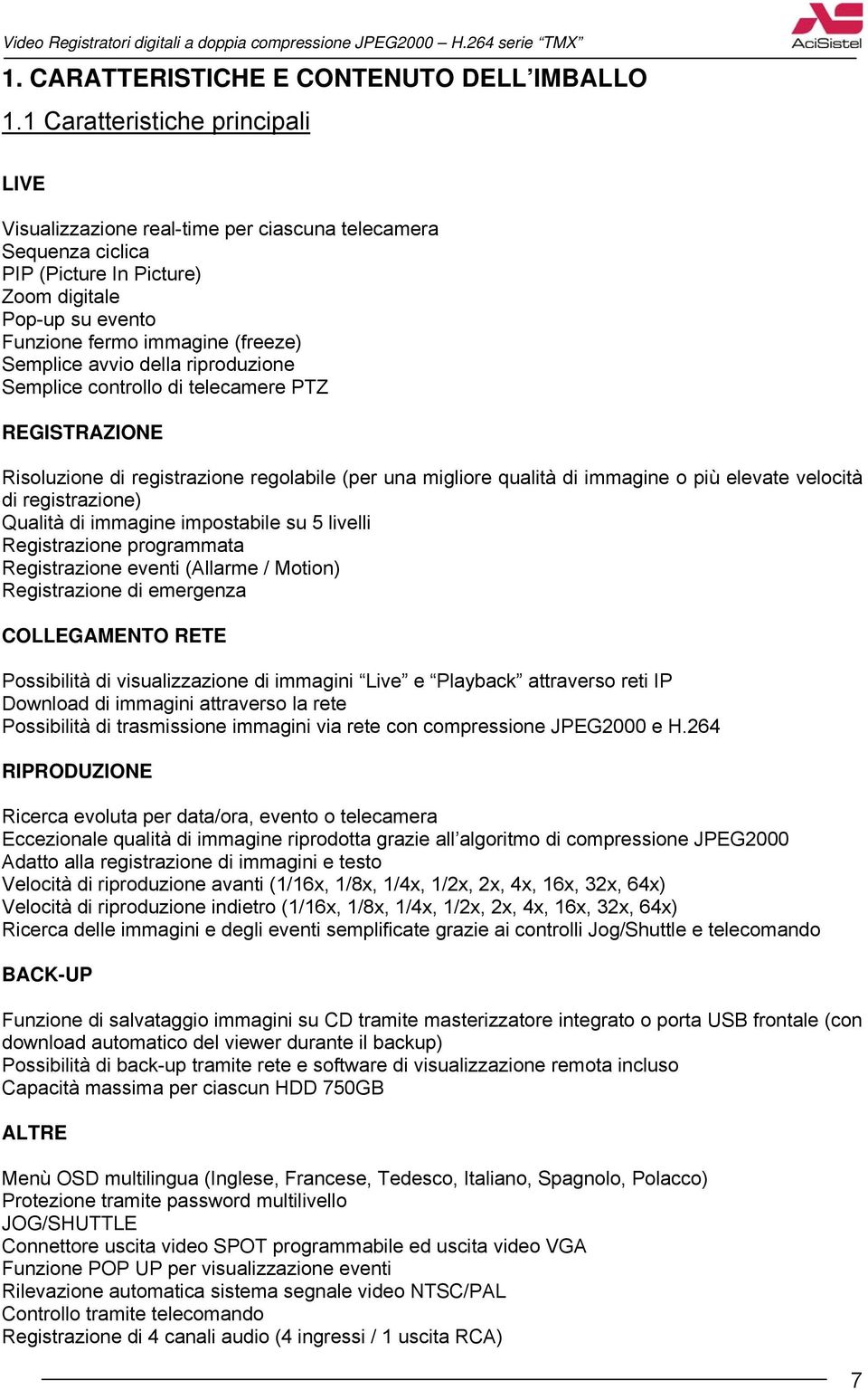 avvio della riproduzione Semplice controllo di telecamere PTZ REGISTRAZIONE Risoluzione di registrazione regolabile (per una migliore qualità di immagine o più elevate velocità di registrazione)