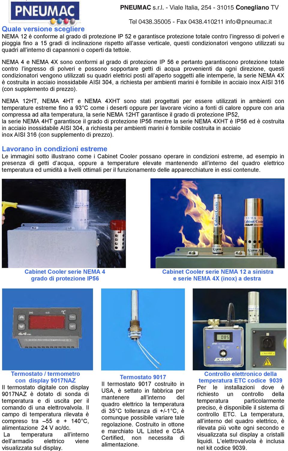 NEMA 4 e NEMA 4X sono conformi al grado di protezione IP 56 e pertanto garantiscono protezione totale contro l ingresso di polveri e possono sopportare getti di acqua provenienti da ogni direzione,