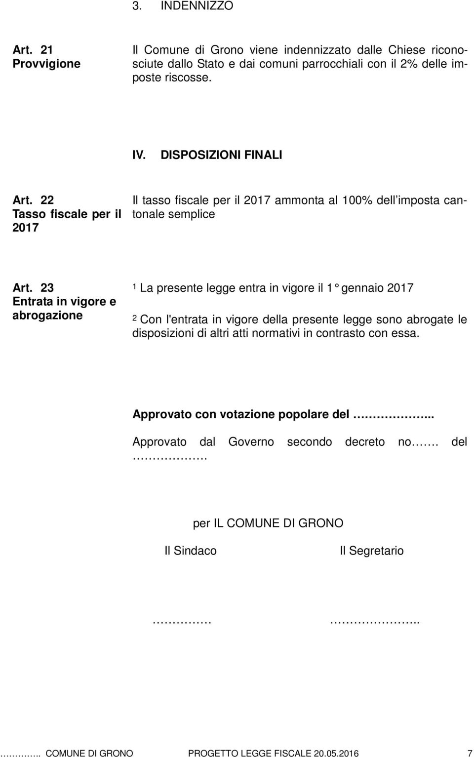 23 Entrata in vigore e abrogazione 1 La presente legge entra in vigore il 1 gennaio 2017 2 Con l'entrata in vigore della presente legge sono abrogate le disposizioni di altri