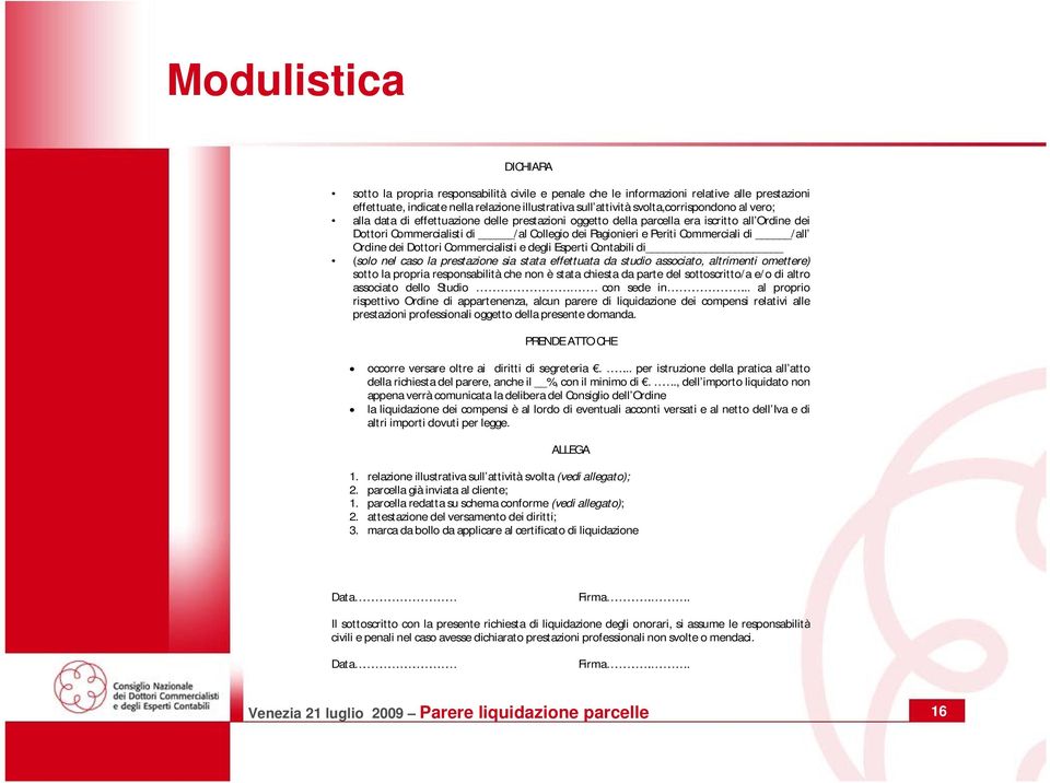 Dottori Commercialisti e degli Esperti Contabili di (solo nel caso la prestazione sia stata effettuata da studio associato, altrimenti omettere) sotto la propria responsabilità che non è stata