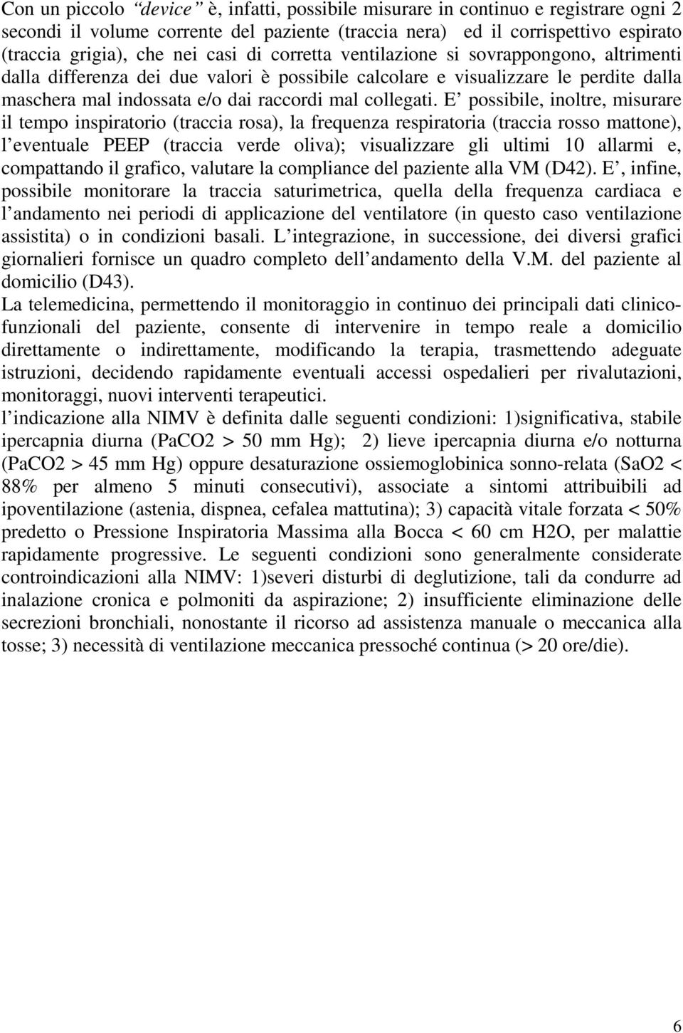 E possibile, inoltre, misurare il tempo inspiratorio (traccia rosa), la frequenza respiratoria (traccia rosso mattone), l eventuale PEEP (traccia verde oliva); visualizzare gli ultimi 10 allarmi e,