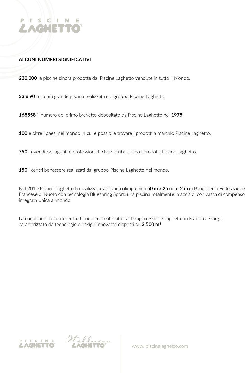 750 i rivenditori, agenti e professionisti che distribuiscono i prodotti Piscine Laghetto. 150 i centri benessere realizzati dal gruppo Piscine Laghetto nel mondo.