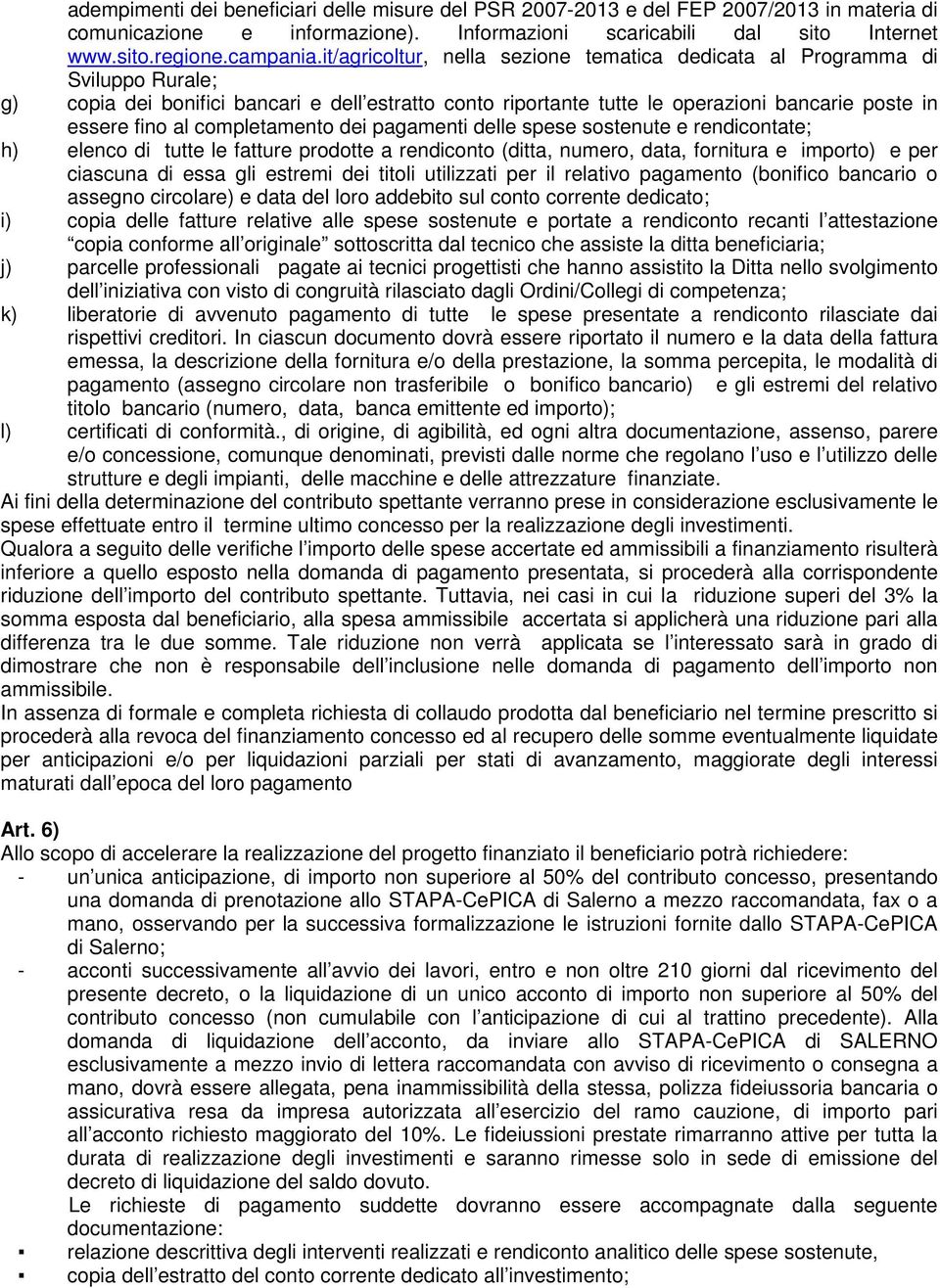 completamento dei pagamenti delle spese sostenute e rendicontate; h) elenco di tutte le fatture prodotte a rendiconto (ditta, numero, data, fornitura e importo) e per ciascuna di essa gli estremi dei