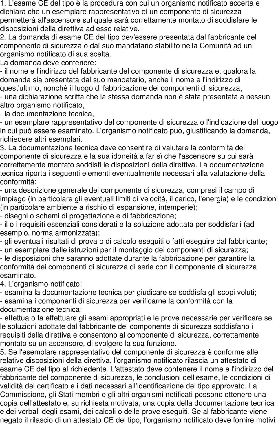 La domanda di esame CE del tipo dev'essere presentata dal fabbricante del componente di sicurezza o dal suo mandatario stabilito nella Comunità ad un organismo notificato di sua scelta.