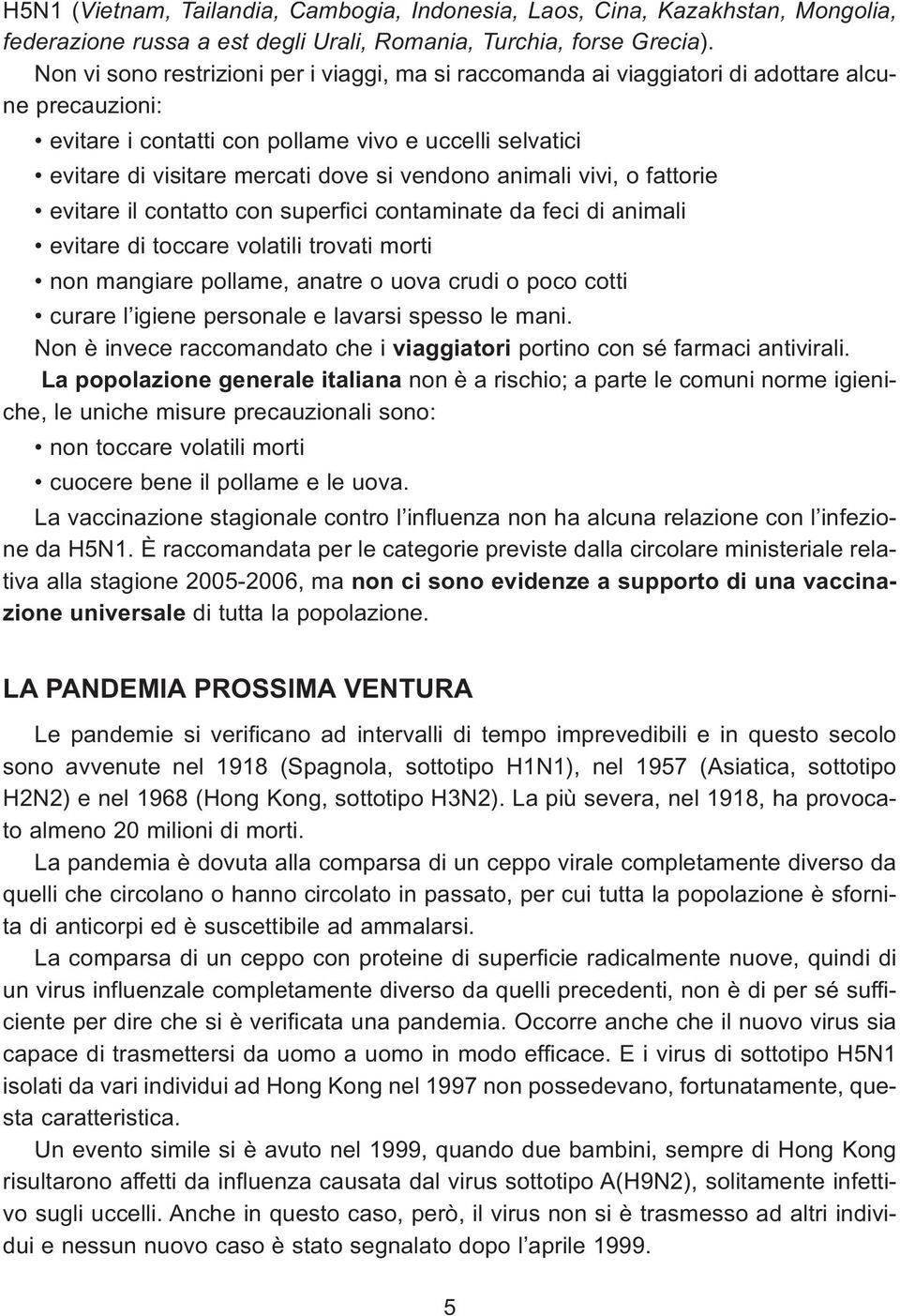 vendono animali vivi, o fattorie evitare il contatto con superfici contaminate da feci di animali evitare di toccare volatili trovati morti non mangiare pollame, anatre o uova crudi o poco cotti