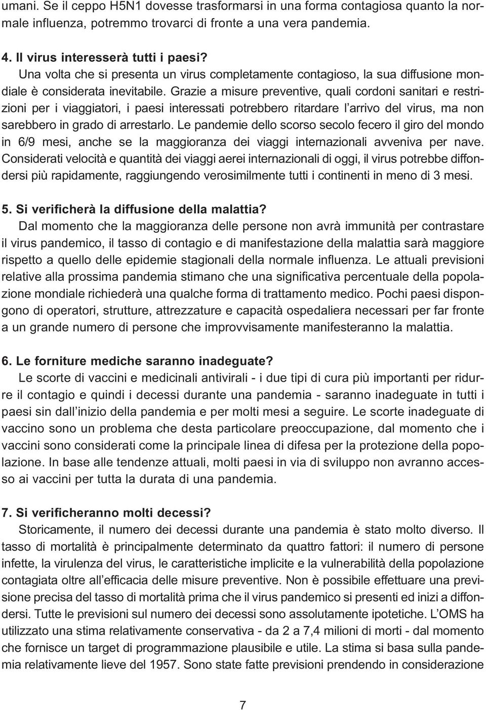 Grazie a misure preventive, quali cordoni sanitari e restrizioni per i viaggiatori, i paesi interessati potrebbero ritardare l arrivo del virus, ma non sarebbero in grado di arrestarlo.