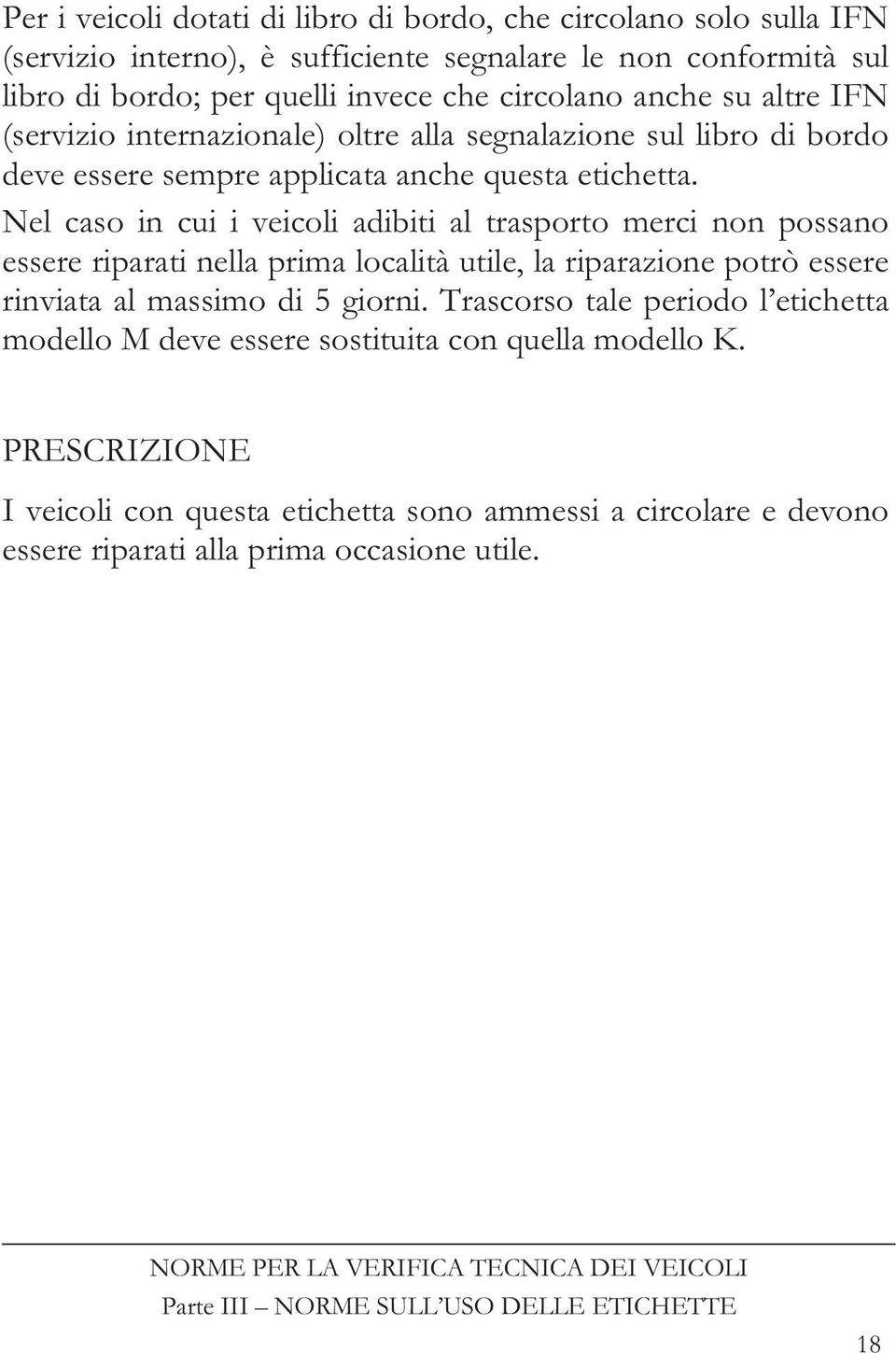 Nel caso in cui i veicoli adibiti al trasporto merci non possano essere riparati nella prima località utile, la riparazione potrò essere rinviata al massimo di 5 giorni.