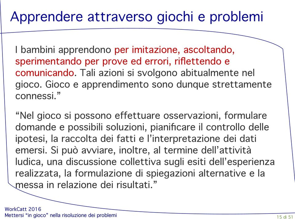 Nel gioco si possono effettuare osservazioni, formulare domande e possibili soluzioni, pianifcare il controllo delle ipotesi, la raccolta dei fatti e l