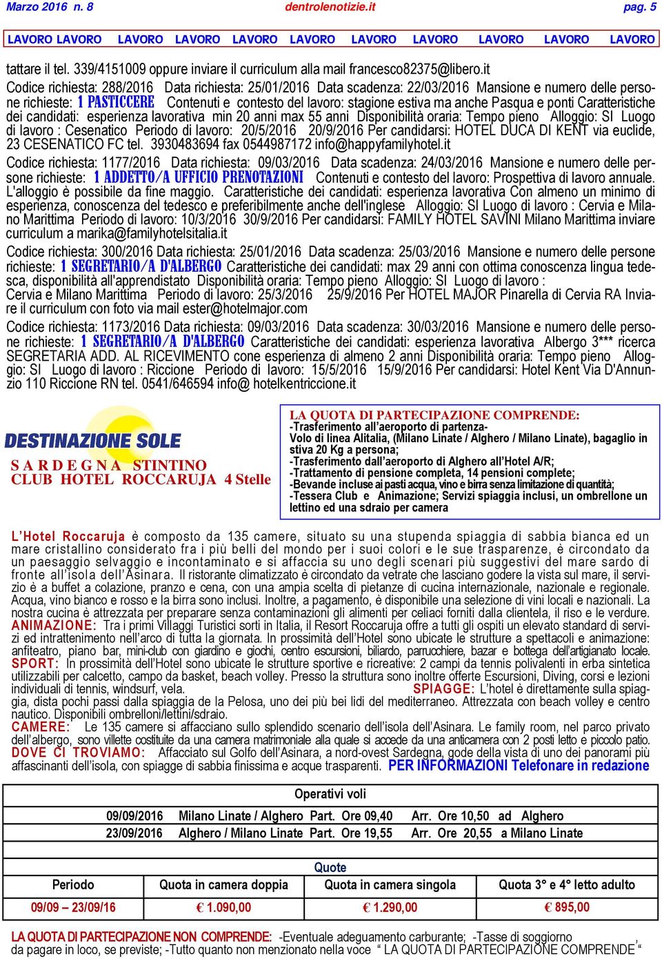 Pasqua e ponti Caratteristiche dei candidati: esperienza lavorativa min 20 anni max 55 anni Disponibilità oraria: Tempo pieno Alloggio: SI Luogo di lavoro : Cesenatico Periodo di lavoro: 20/5/2016