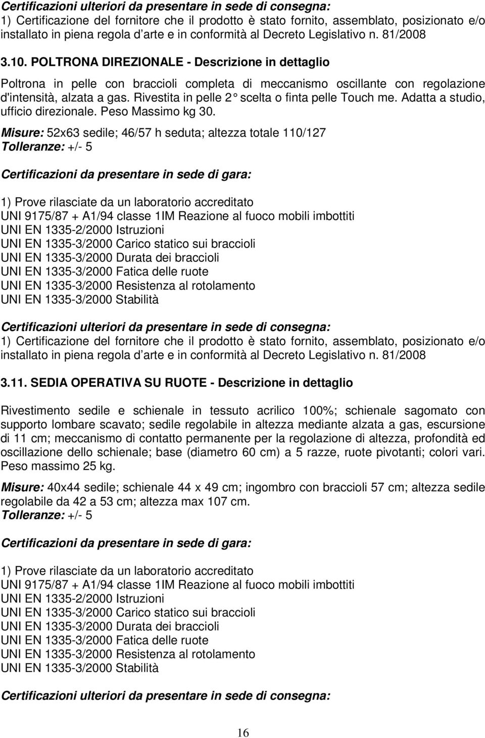 Misure: 52x63 sedile; 46/57 h seduta; altezza totale 110/127 Tolleranze: +/- 5 1) Prove rilasciate da un laboratorio accreditato UNI 9175/87 + A1/94 classe 1IM Reazione al fuoco mobili imbottiti UNI