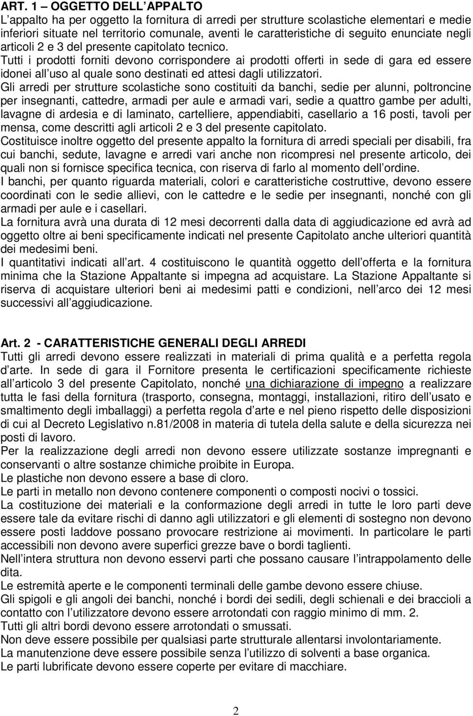 Tutti i prodotti forniti devono corrispondere ai prodotti offerti in sede di gara ed essere idonei all uso al quale sono destinati ed attesi dagli utilizzatori.