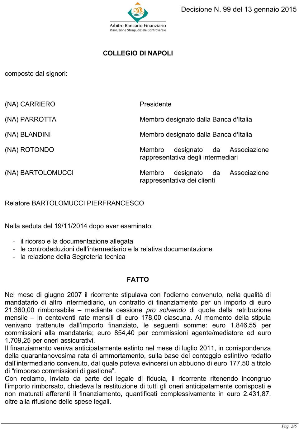 aver esaminato: - il ricorso e la documentazione allegata - le controdeduzioni dell intermediario e la relativa documentazione - la relazione della Segreteria tecnica FATTO Nel mese di giugno 2007 il