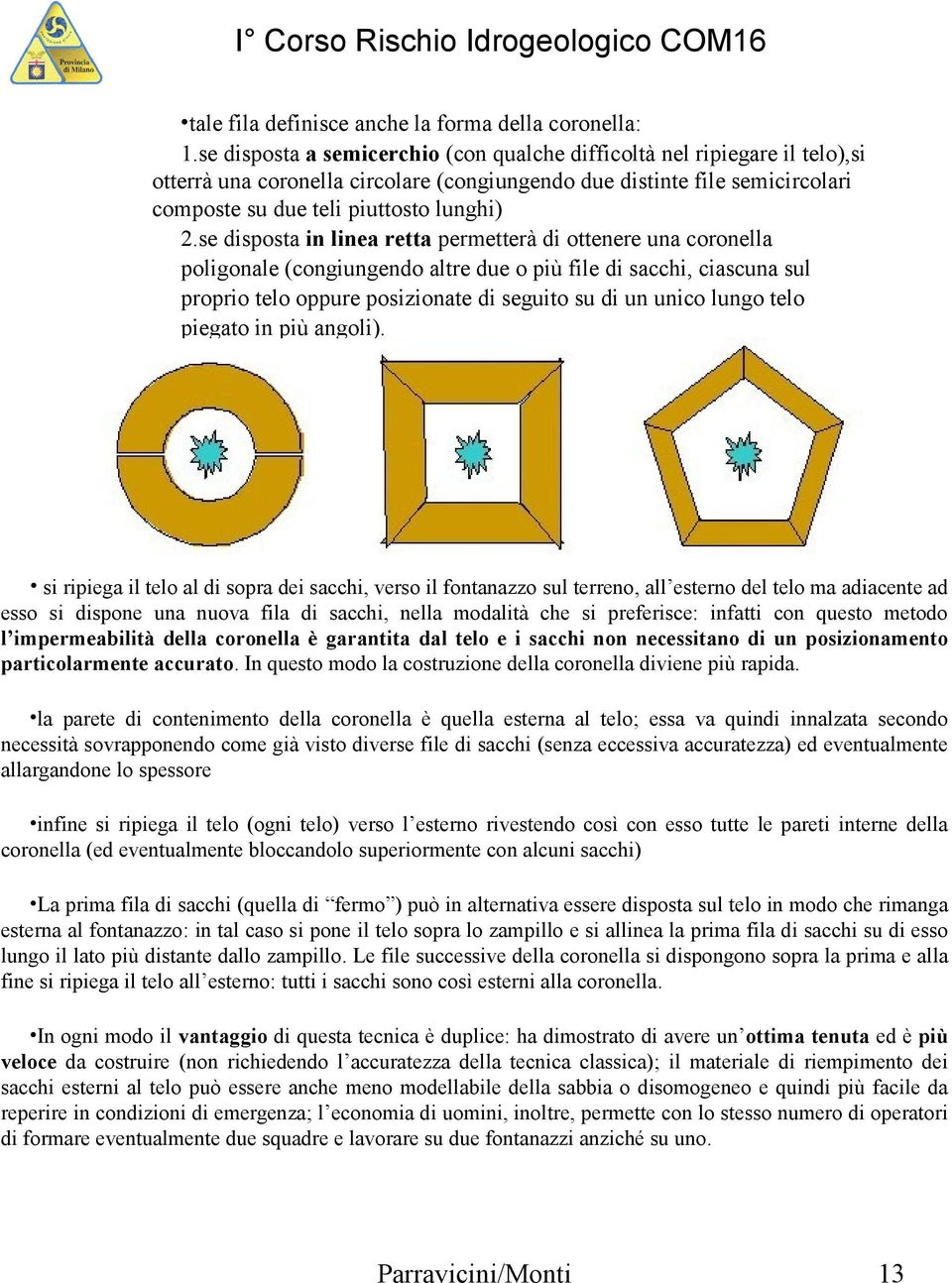 se disposta in linea retta permetterà di ottenere una coronella poligonale (congiungendo altre due o più file di sacchi, ciascuna sul proprio telo oppure posizionate di seguito su di un unico lungo