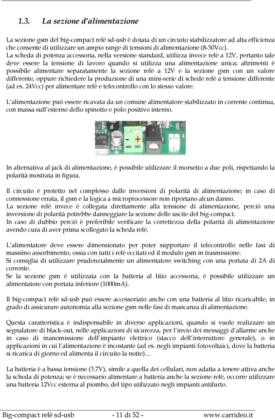 La scheda di potenza accessoria, nella versione standard, utilizza invece relè a 12V, pertanto tale deve essere la tensione di lavoro quando si utilizza una alimentazione unica; altrimenti è