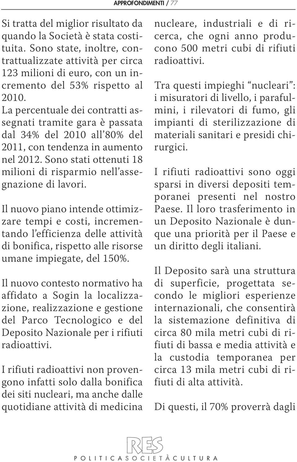 La percentuale dei contratti assegnati tramite gara è passata dal 34% del 2010 all 80% del 2011, con tendenza in aumento nel 2012.