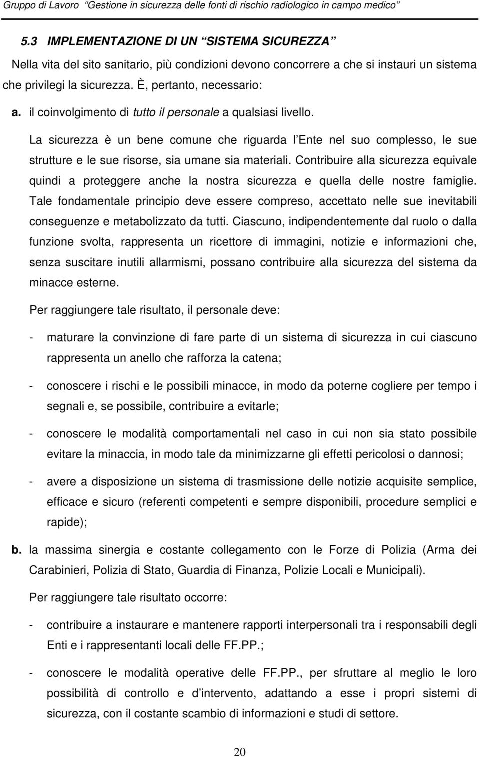 Contribuire alla sicurezza equivale quindi a proteggere anche la nostra sicurezza e quella delle nostre famiglie.